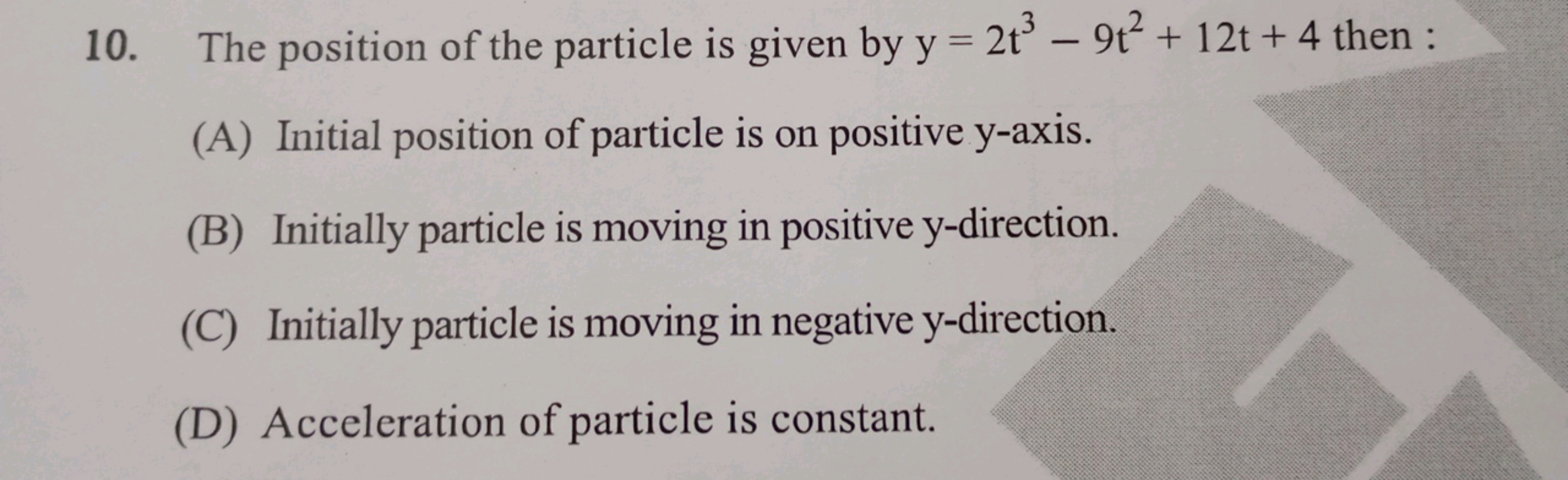 10. The position of the particle is given by y=2t3−9t2+12t+4 then :
(A