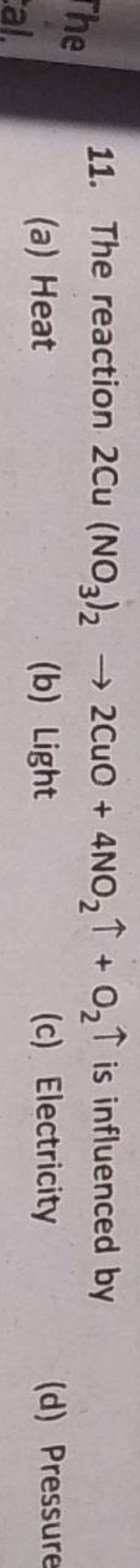 11. The reaction 2Cu(NO3​)2​→2CuO+4NO2​↑+O2​↑ is influenced by
(a) Hea