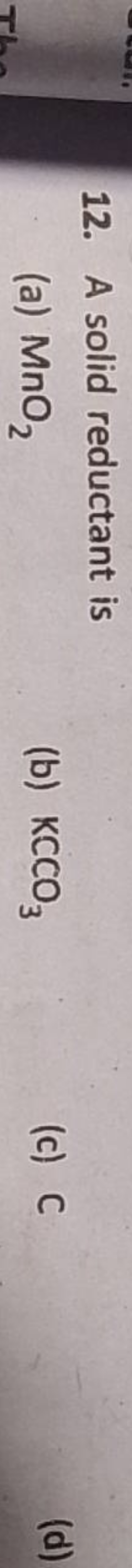 12. A solid reductant is
(a) MnO2​
(b) KCCO3​
(c) C