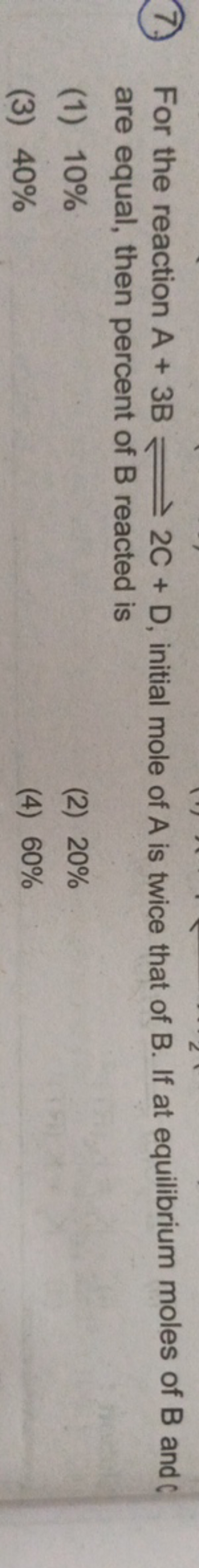 (7) For the reaction A+3B⇌2C+D, initial mole of A is twice that of B. 