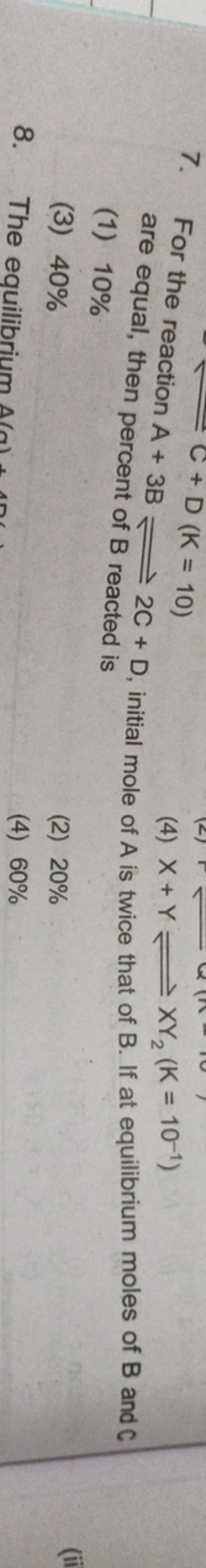 7. For the reacti are equal, then A+3B⇌2C+D, initial mole of A is twic