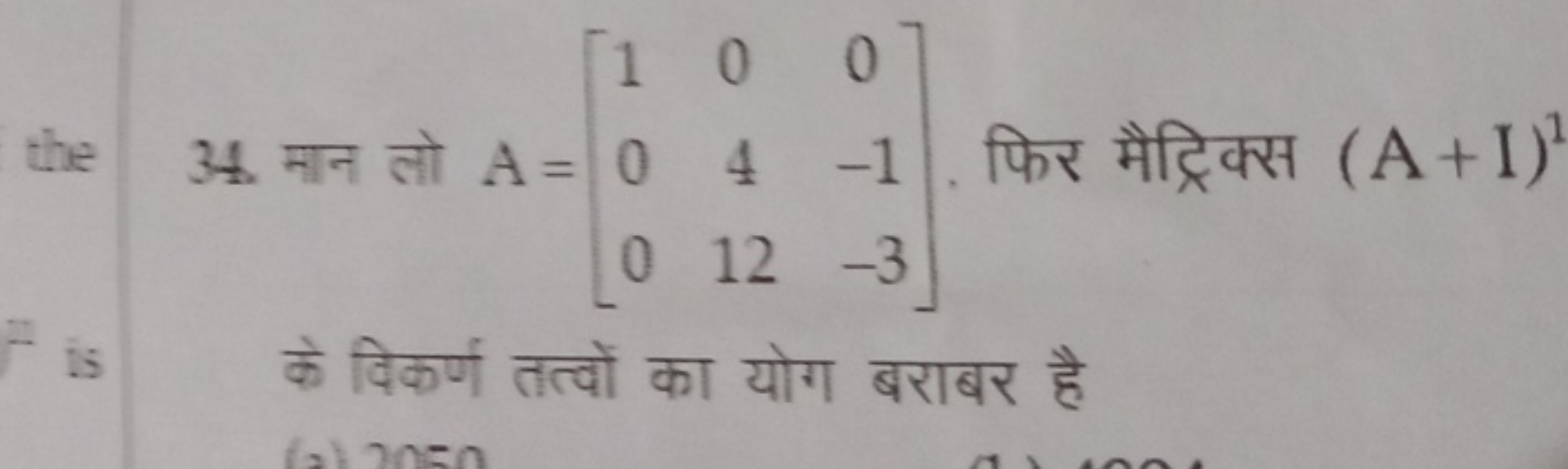 34. मान लो A=⎣⎡​100​0412​0−1−3​⎦⎤​. फिर मैट्रिक्स (A+I)1 के विकर्ण तत्