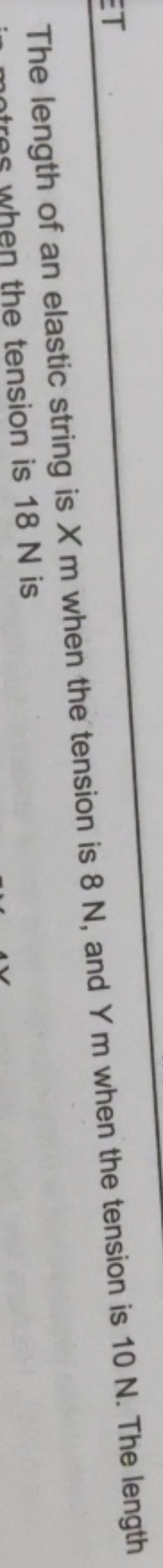 The length of an elastic string is X m when the tension is 8 N , and Y