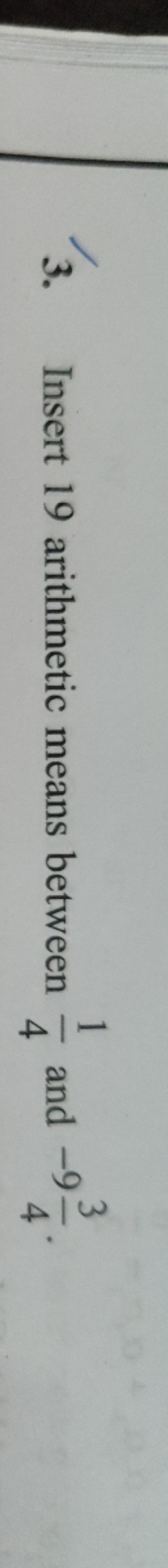 3. Insert 19 arithmetic means between 41​ and −943​.