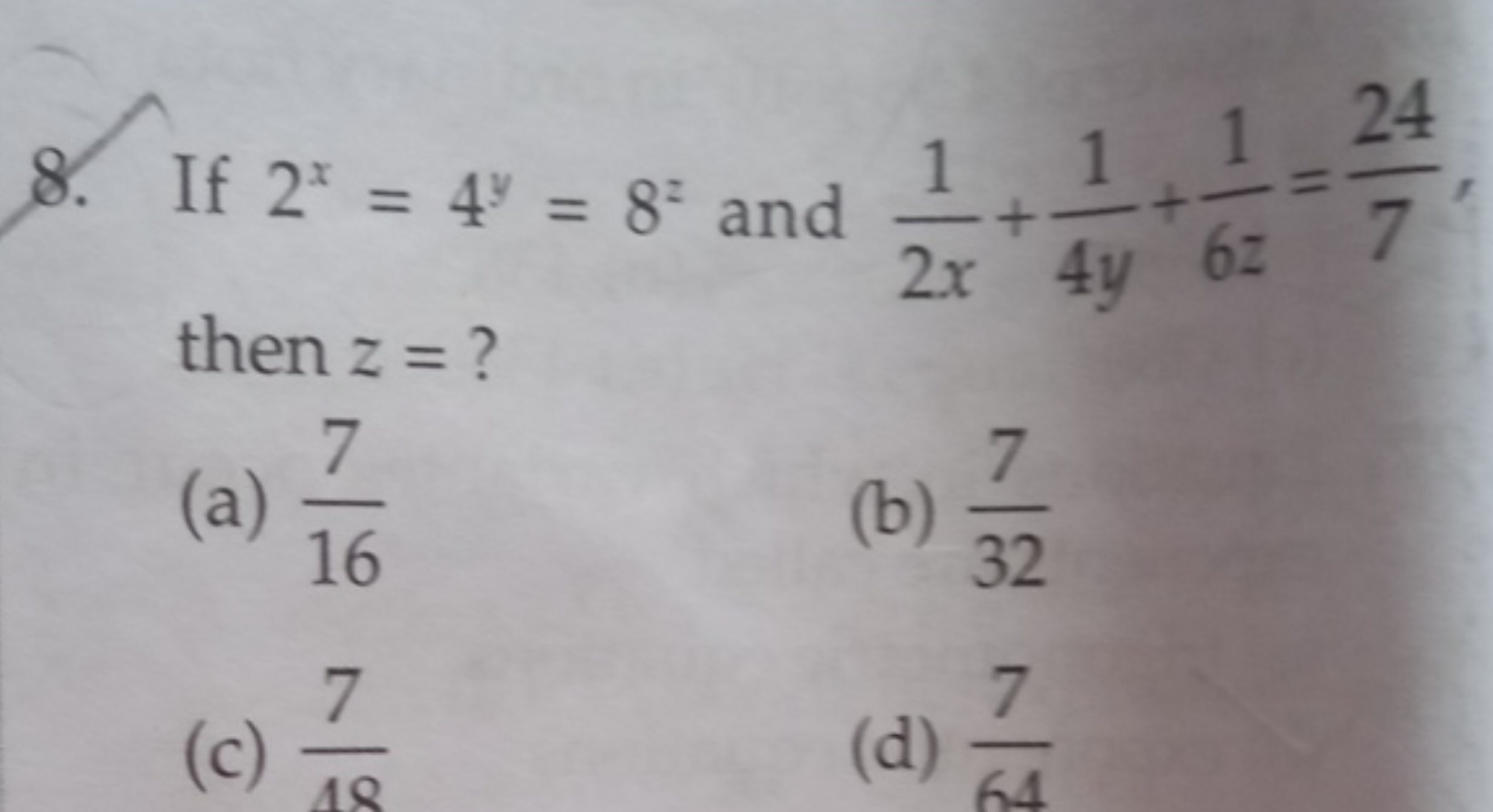 8. If 2x=4y=8z and 2x1​+4y1​+6z1​=724​, then z= ?
(a) 167​
(b) 327​
(c