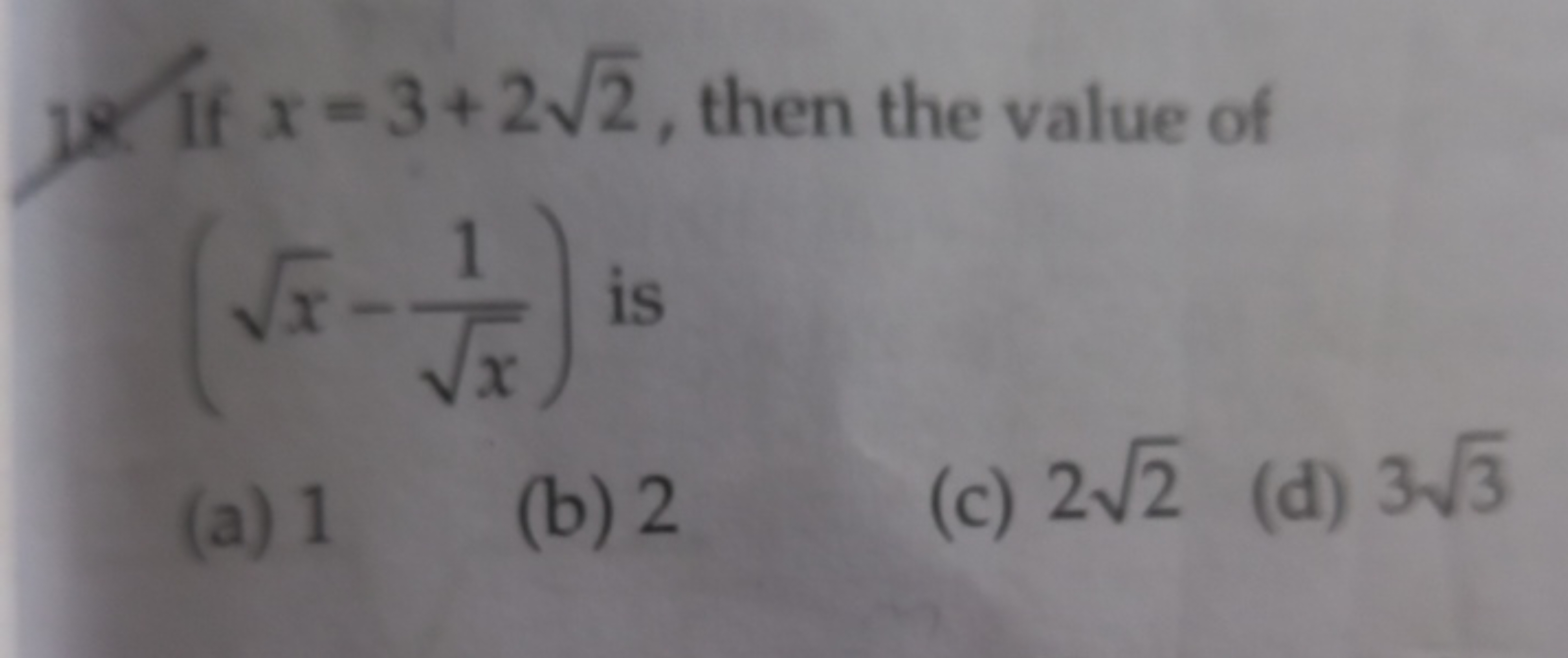 18. If x=3+22​, then the value of (x​−x​1​) is
(a) 1
(b) 2
(c) 22​
(d)