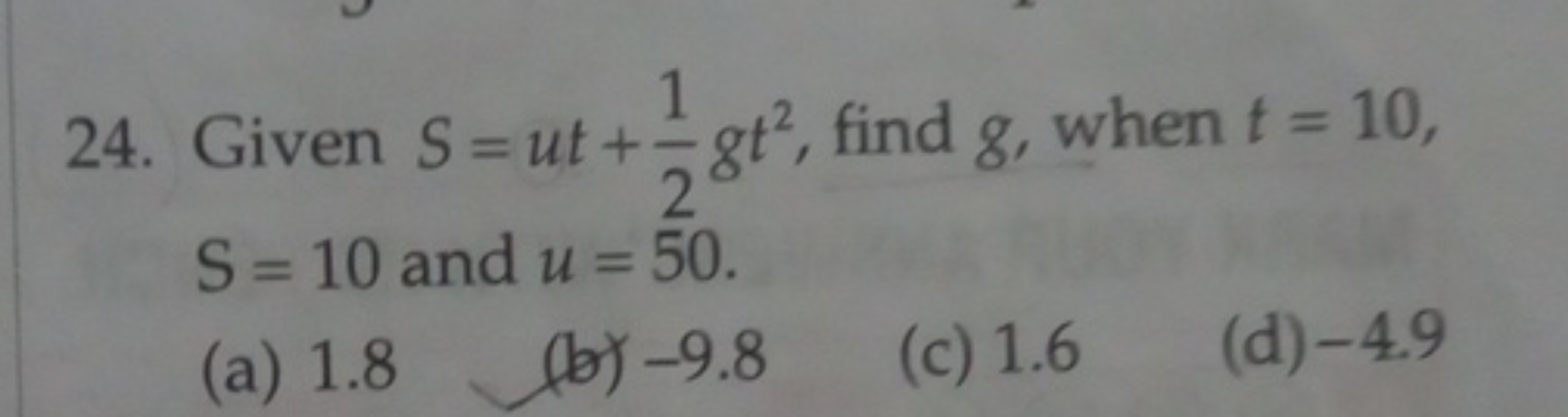 24. Given S=ut+21​gt2, find g, when t=10, S=10 and u=50.
(a) 1.8
(b) -