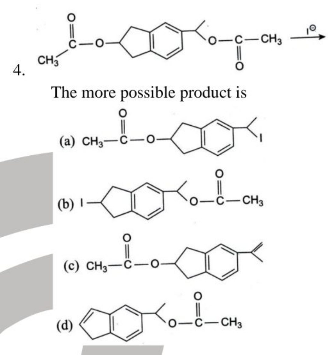 4.
C-C-ClO

The more possible product is
(a)
CC(=O)OC1Cc2ccc(C(I)I)cc2