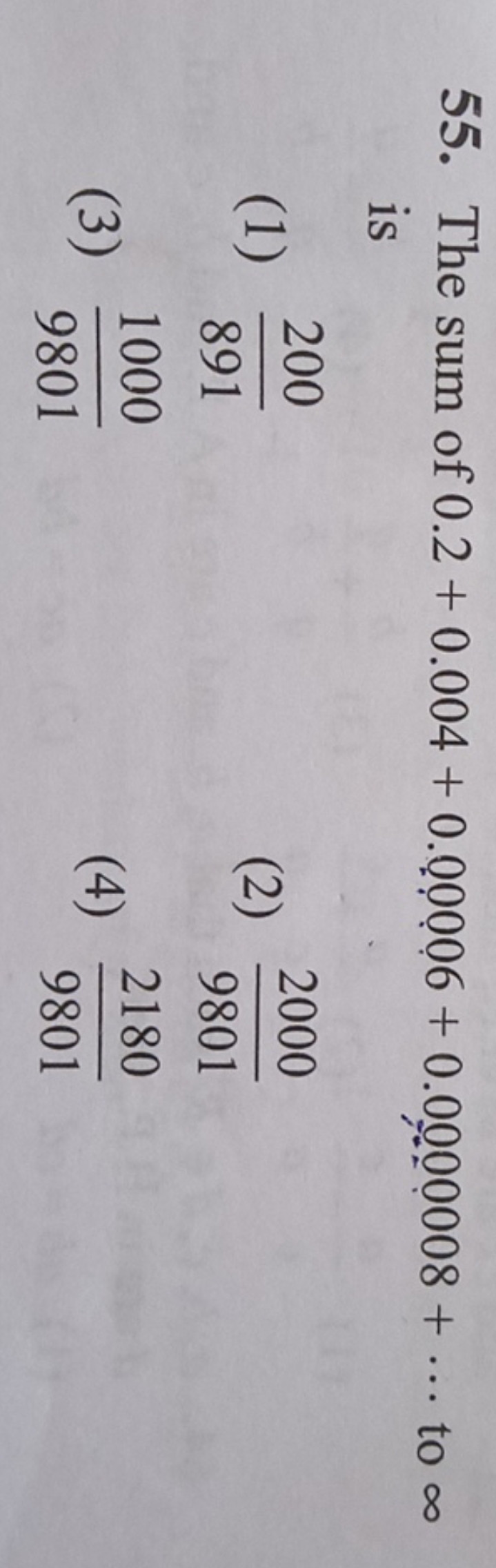 55. The sum of 0.2+0.004+0.00006+0.00000008+⋯ to ∞ is
(1) 891200​
(2) 