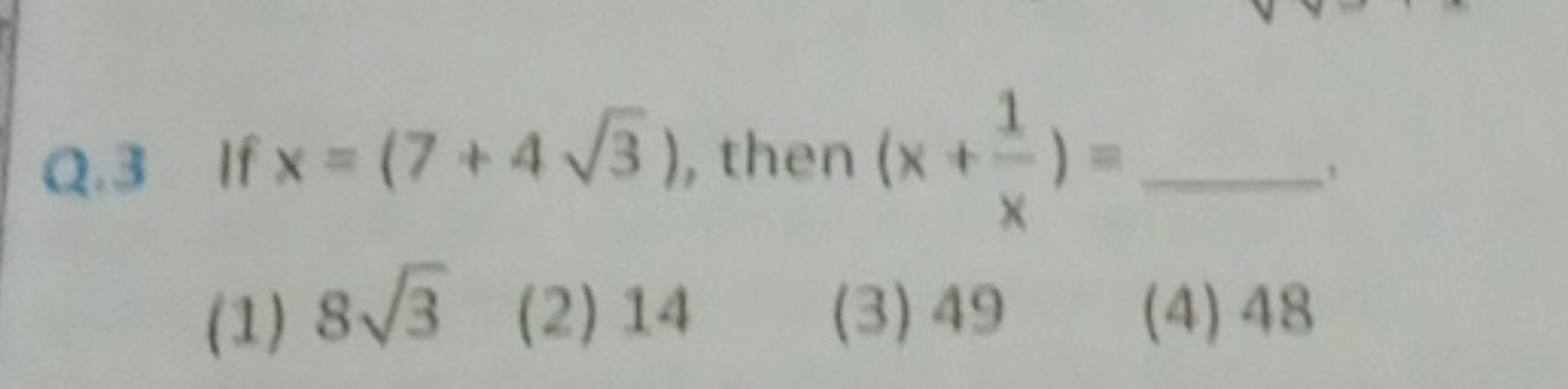 Q. 3 If x=(7+43​), then (x+x1​)= 
(1) 83​
(2) 14
(3) 49
(4) 48