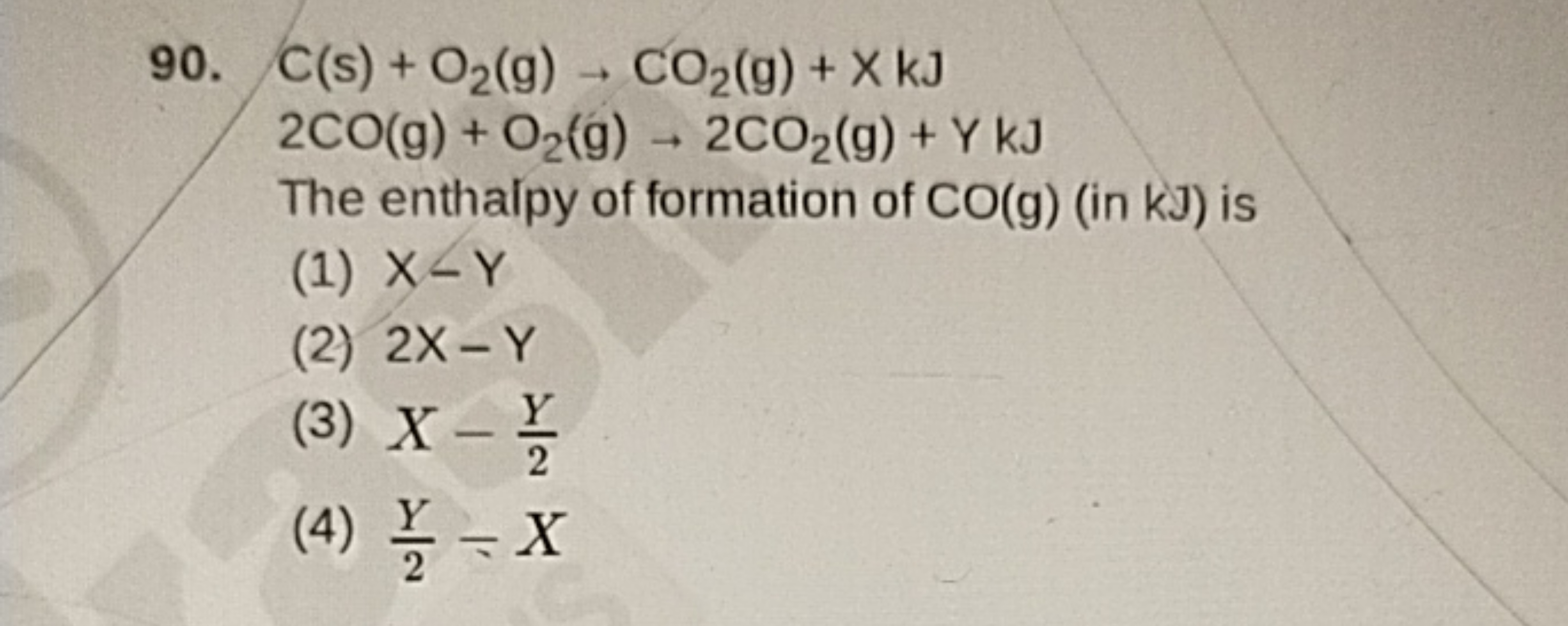 90. C(s)+O2​( g)→CO2​( g)+XkJ
2CO(g)+O2​( g)→2CO2​( g)+YkJ

The enthal