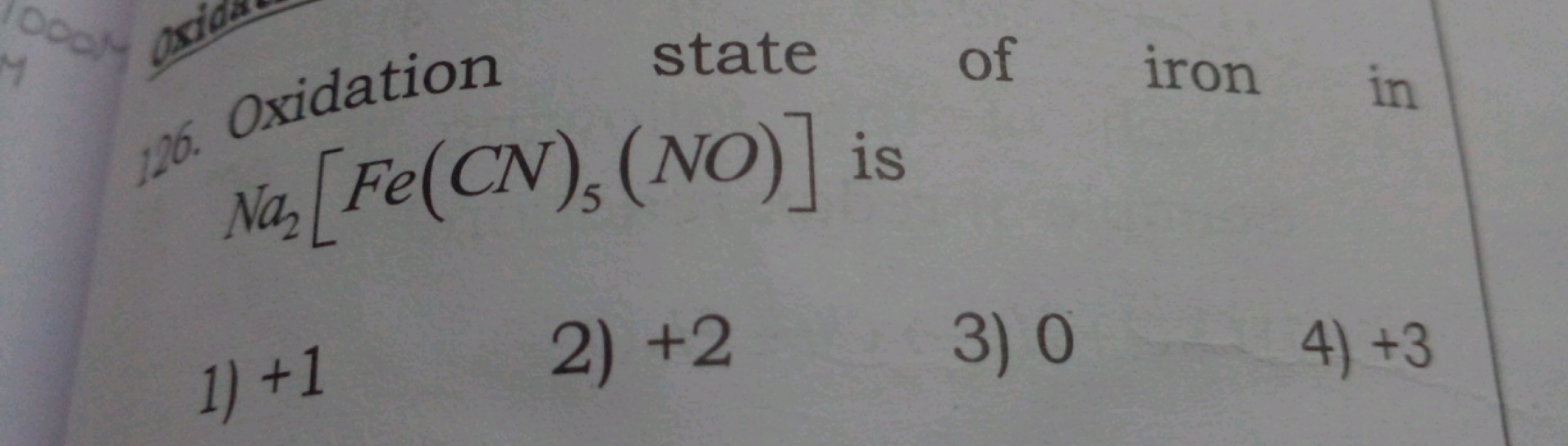 oxidation state of iron in Na2​[Fe(CN)5​(NO)] is
1) + 1
2) + 2
3) 0
4)