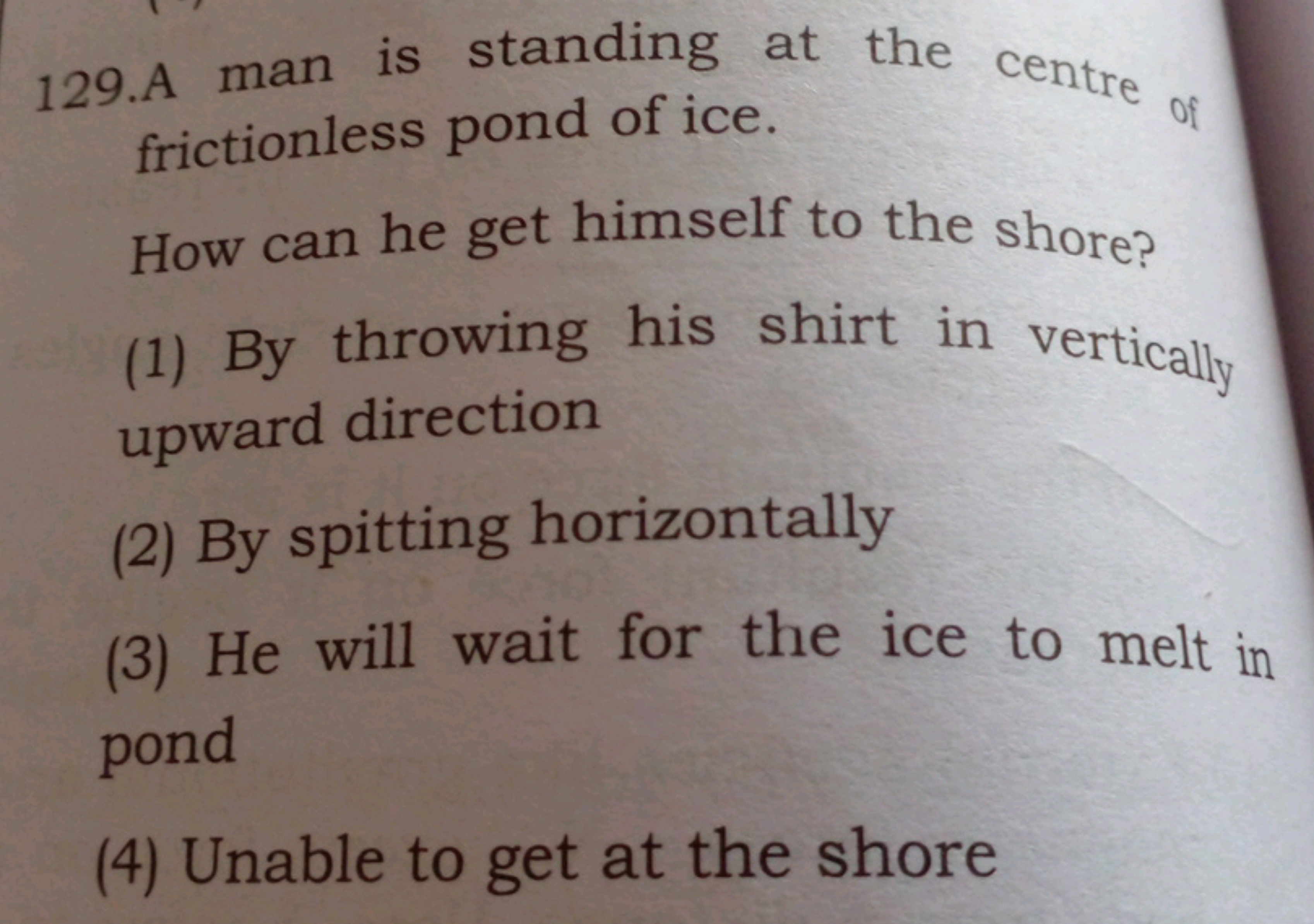 129.A man is standing at the centre of frictionless pond of ice.
How c