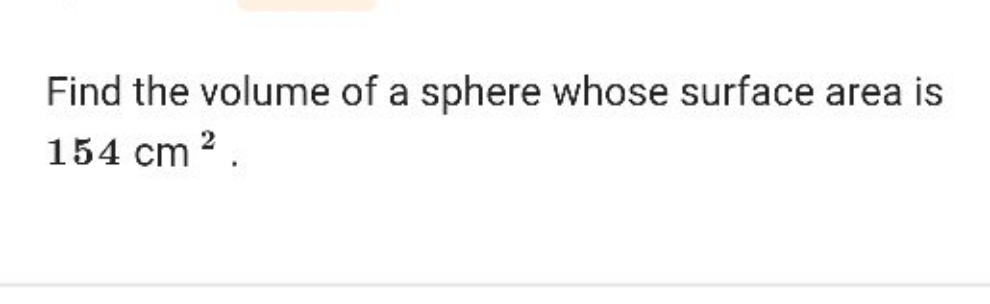 Find the volume of a sphere whose surface area is 154 cm2.