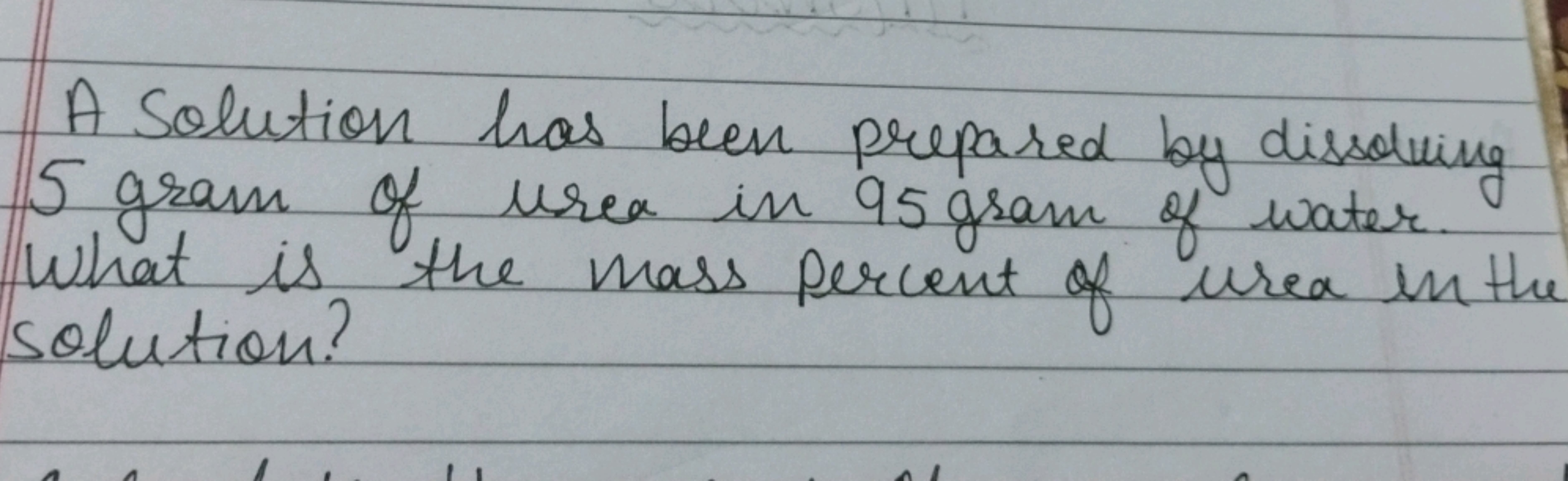 A solution has been prepared by dissolving 5 gram of urea in 95 gram o