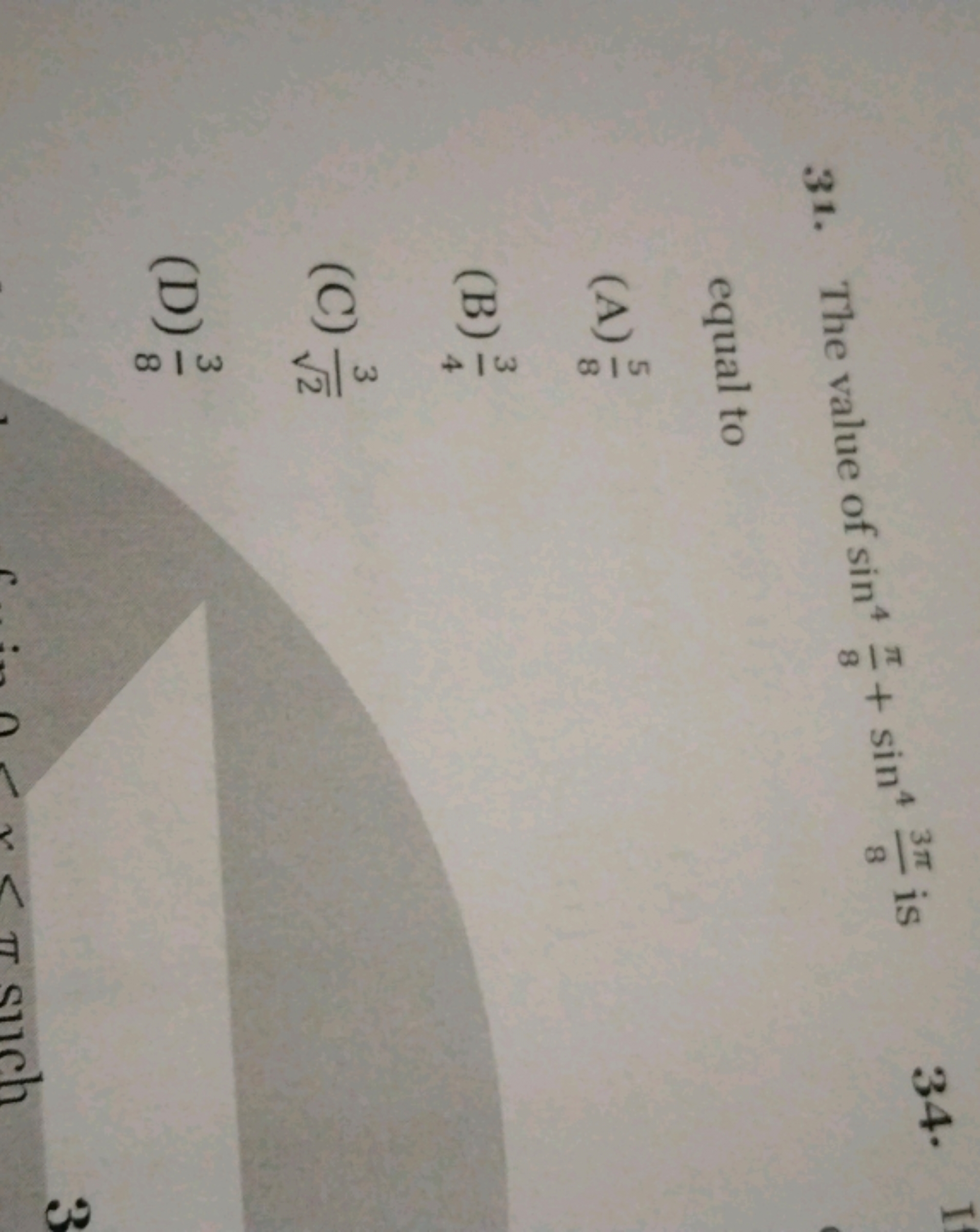 31. The value of sin48π​+sin483π​ is
34
equal to
(A) 85​
(B) 43​
(C) 2