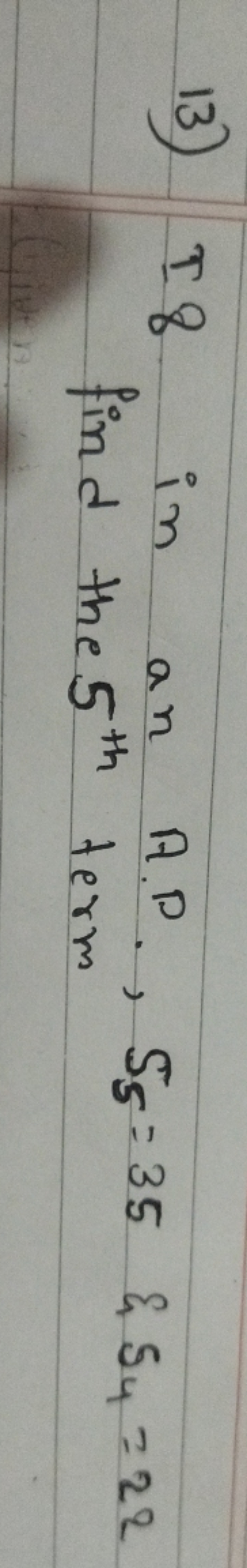 13) I8 in an A.P., S5​=35&S4​=22 find the 5th  term