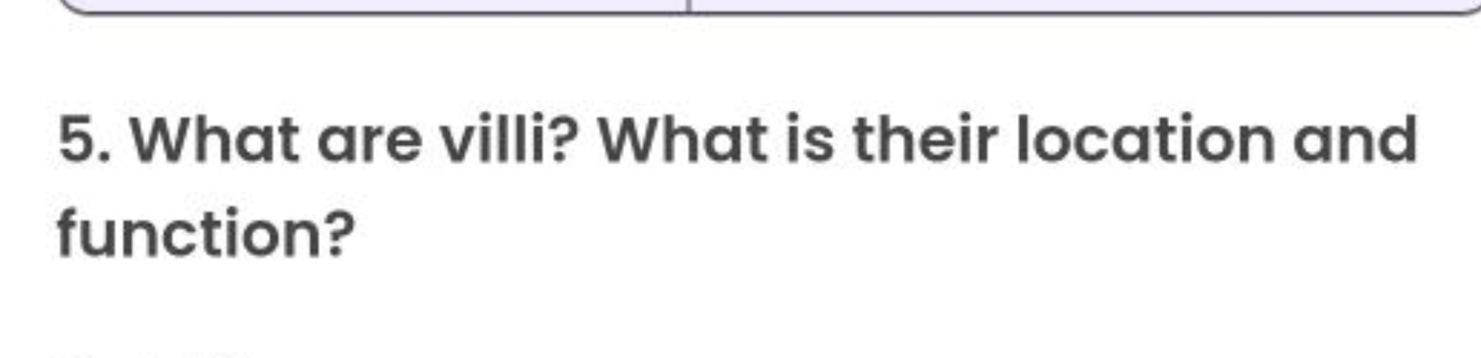 5. What are villi? What is their location and function?