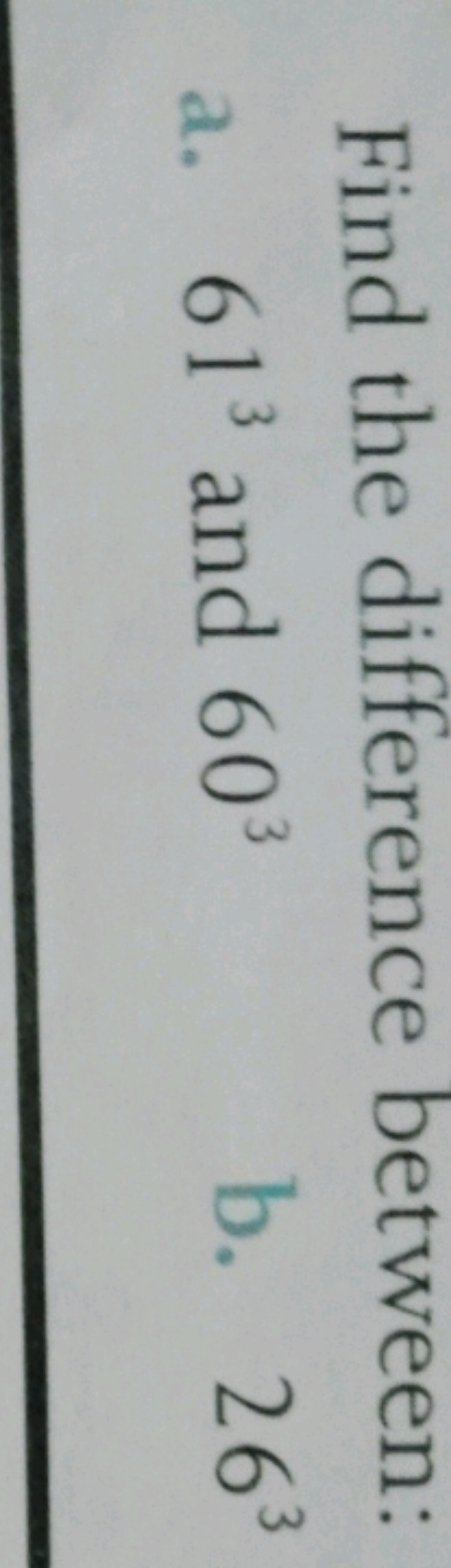 Find the difference between:
a. 613 and 603
b. 263