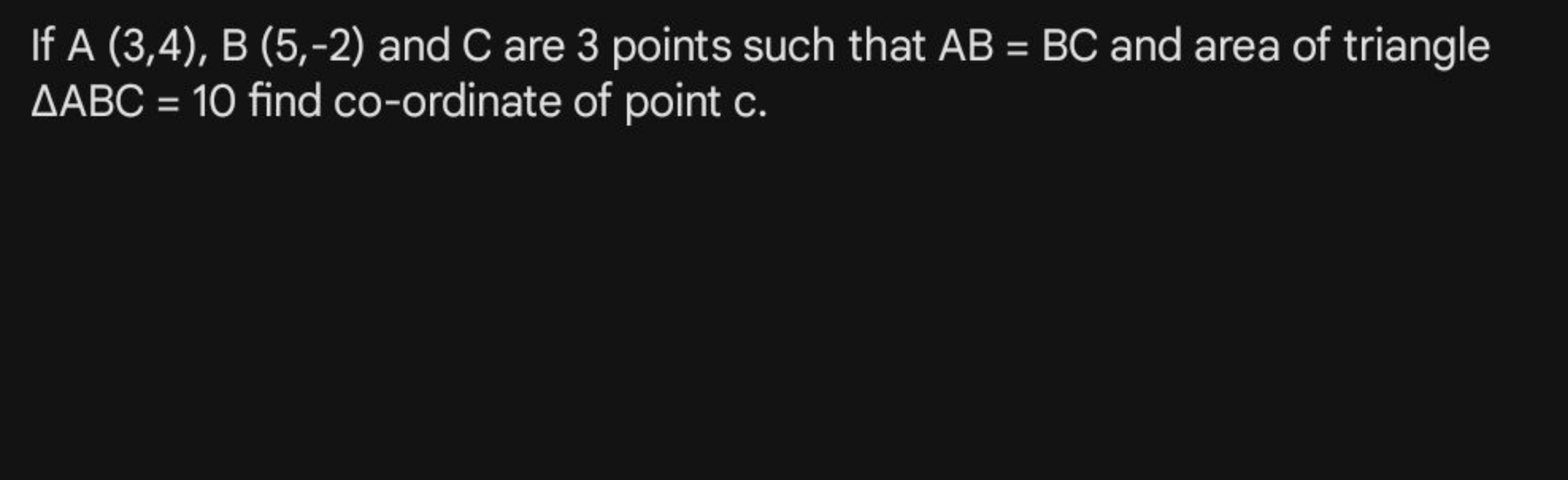 If A(3,4),B(5,−2) and C are 3 points such that AB=BC and area of trian