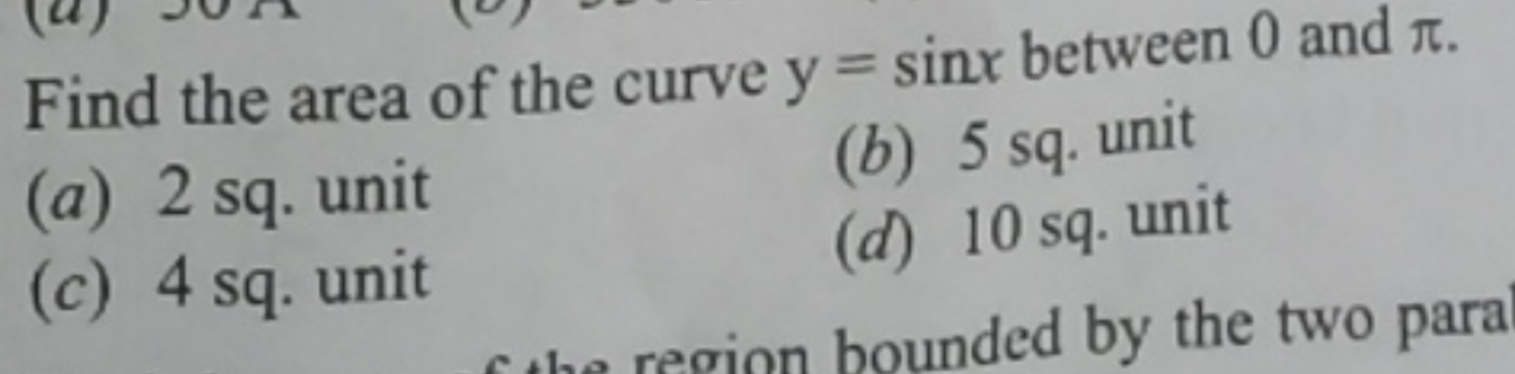 Find the area of the curve y=sinx between 0 and π.
(a) 2 sq. unit
(b) 