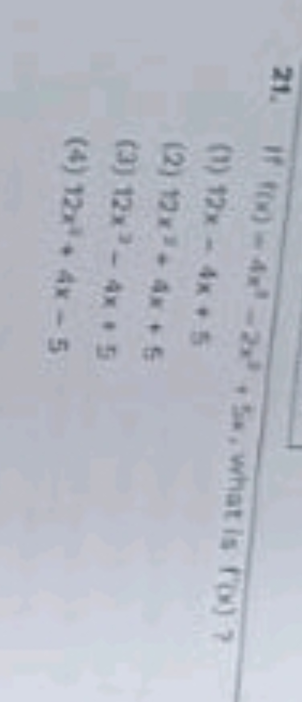 21. If (x)−4x2−2x2+5x, what is (x) ?
(1) 12x−4x+5
(2) 12x2+4x+5
(3) 12