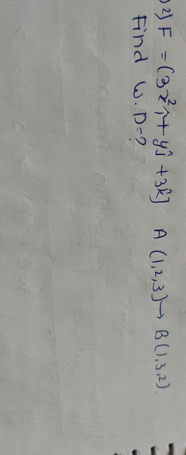 2) F=[3x2^+4^​+3k^]A(1,2,3)↪B(1,3,2) Find W. D=?