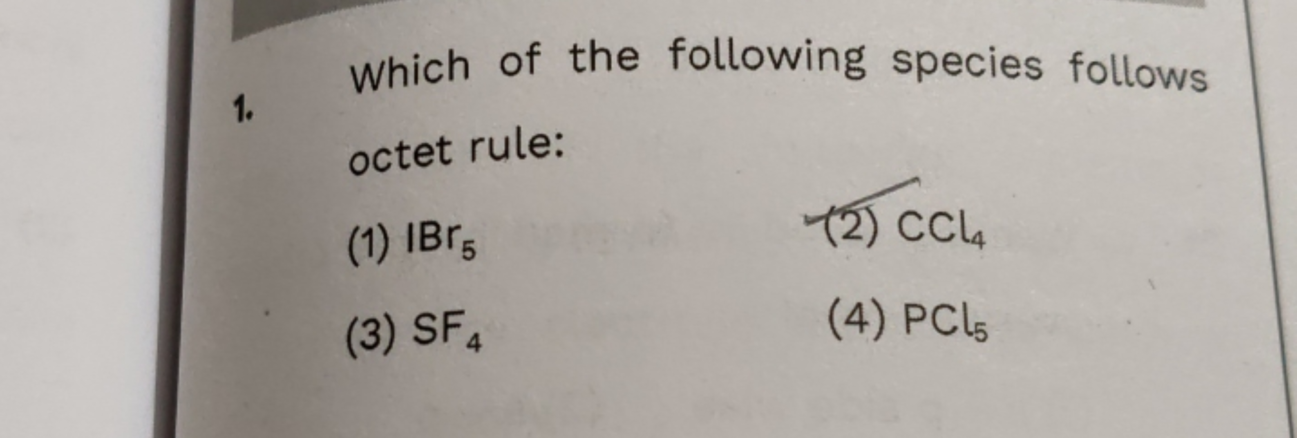 1. Which of the following species follows octet rule:
(1) IBr5​
(2) CC