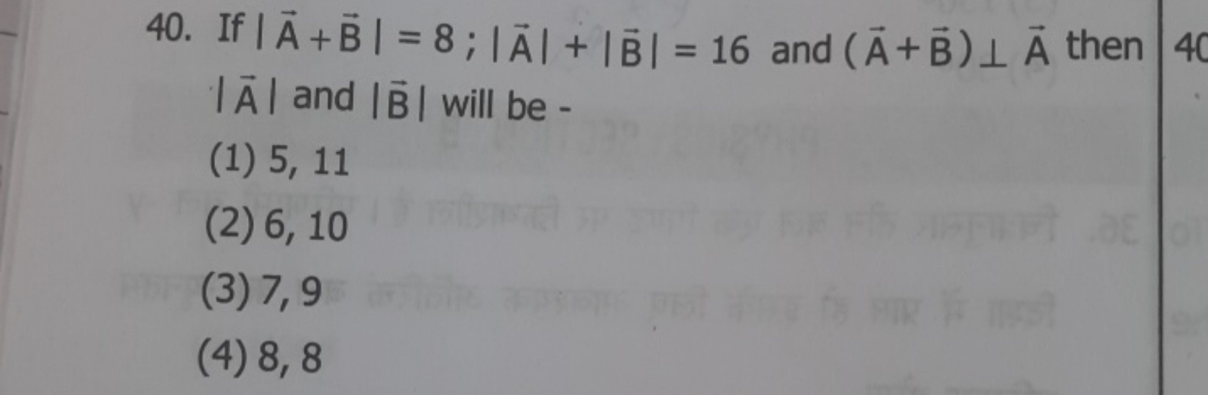 40. If ∣A+B∣=8;∣A∣+∣B∣=16 and (A+B)⊥A then ∣A∣ and ∣B∣ will be -
(1) 5