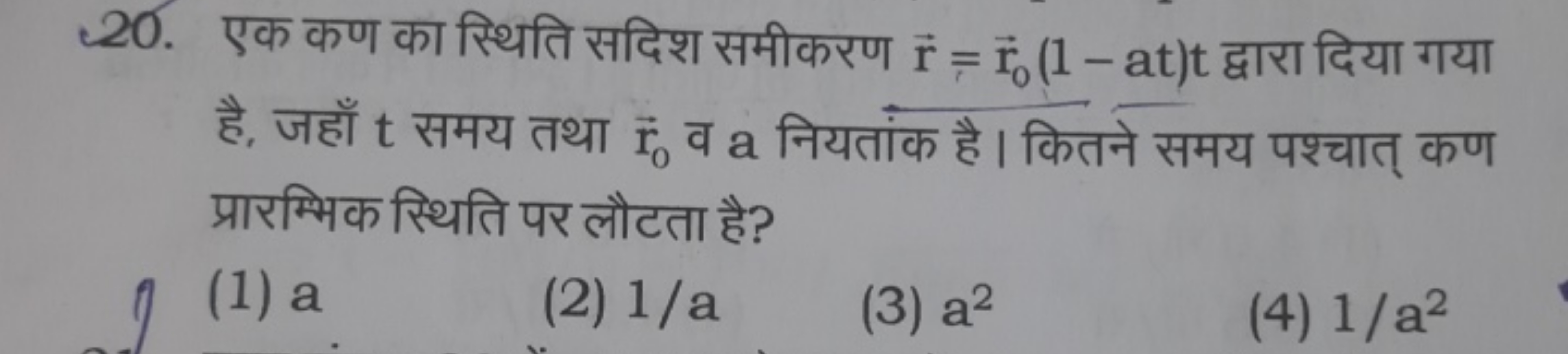 20. एक कण का स्थिति सदिश समीकरण riˉ​=r0​(1−at)t द्वारा दिया गया है, जह