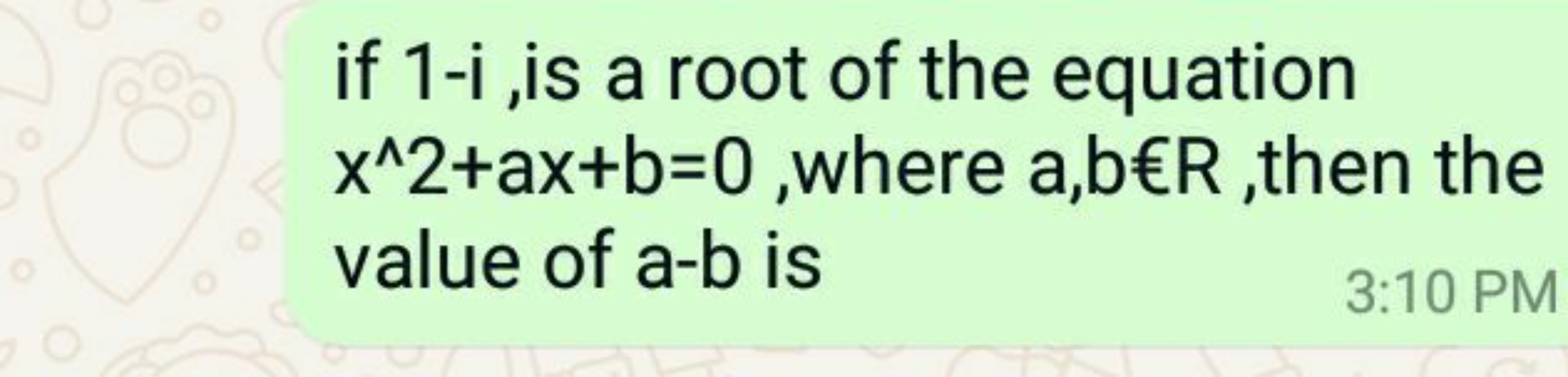 if 1-i, is a root of the equation x∧2+ax+b=0, where a,b€R, then the va