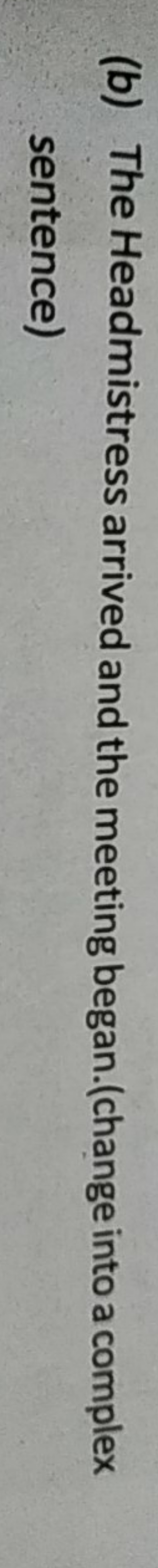(b) The Headmistress arrived and the meeting began.(change into a comp