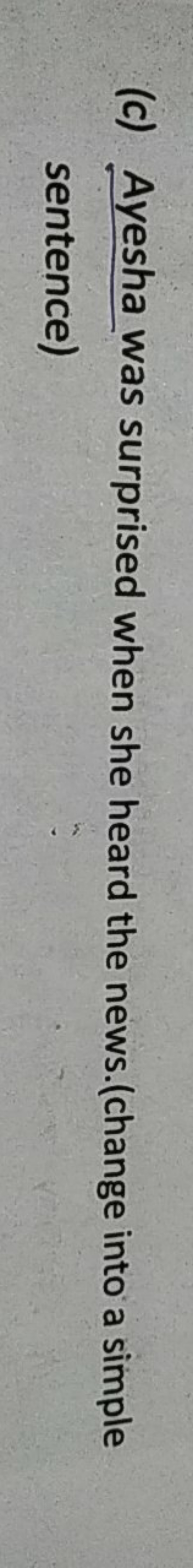 (c) Ayesha was surprised when she heard the news.(change into a simple