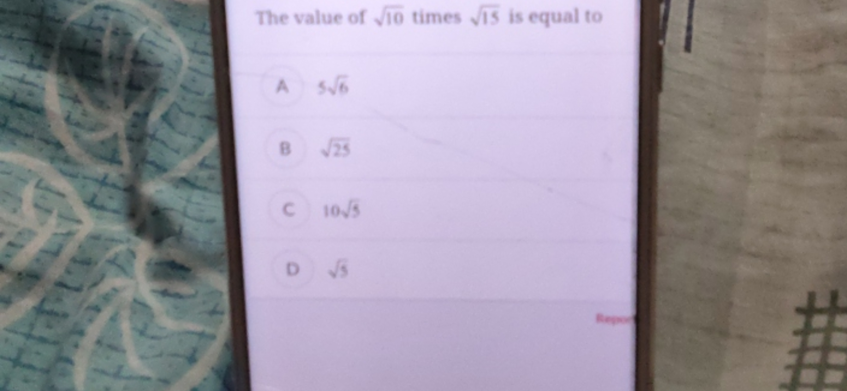 The value of 10​ times 15​ is equal to

A 56​

B 25​

C 105​

D 5​