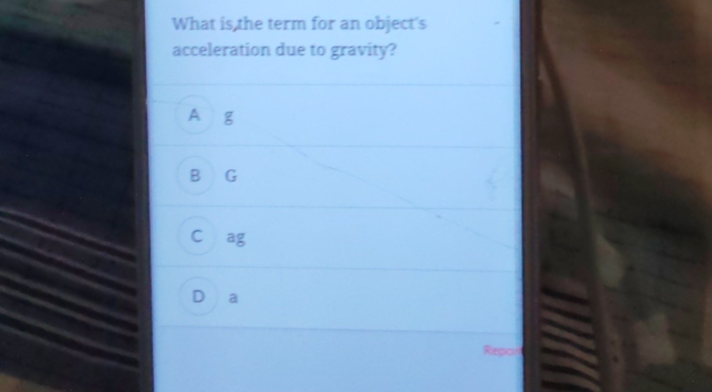 What is, the term for an object's acceleration due to gravity?

A g

B