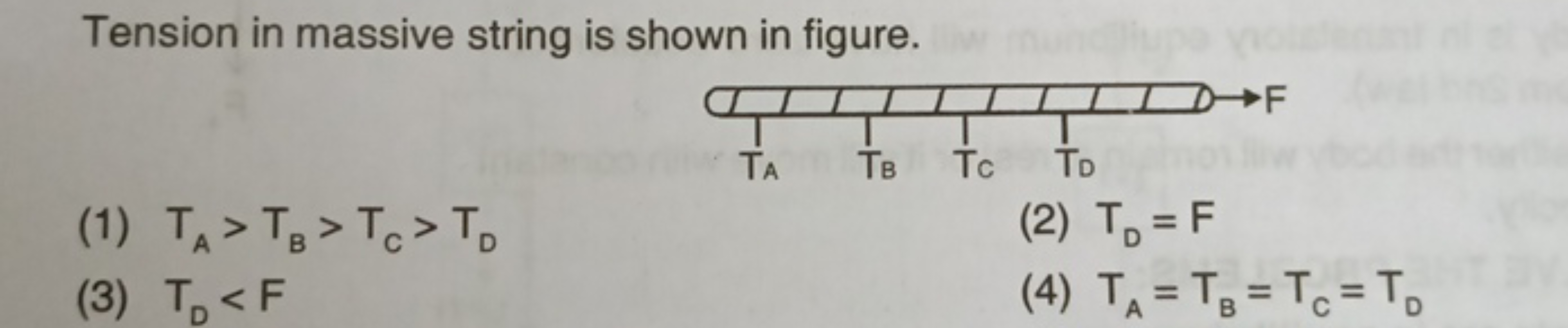 Tension in massive string is shown in figure.
(1) TA​>TB​>TC​>TD​
(2) 