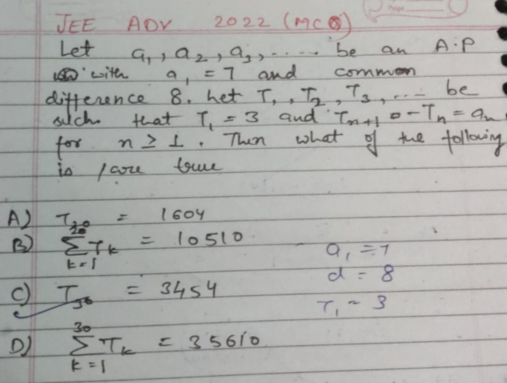 JEE ADV 2022 (MCQ)
Let a1​,a2​,a3​,…, be an A.P with a1​=7 and common 