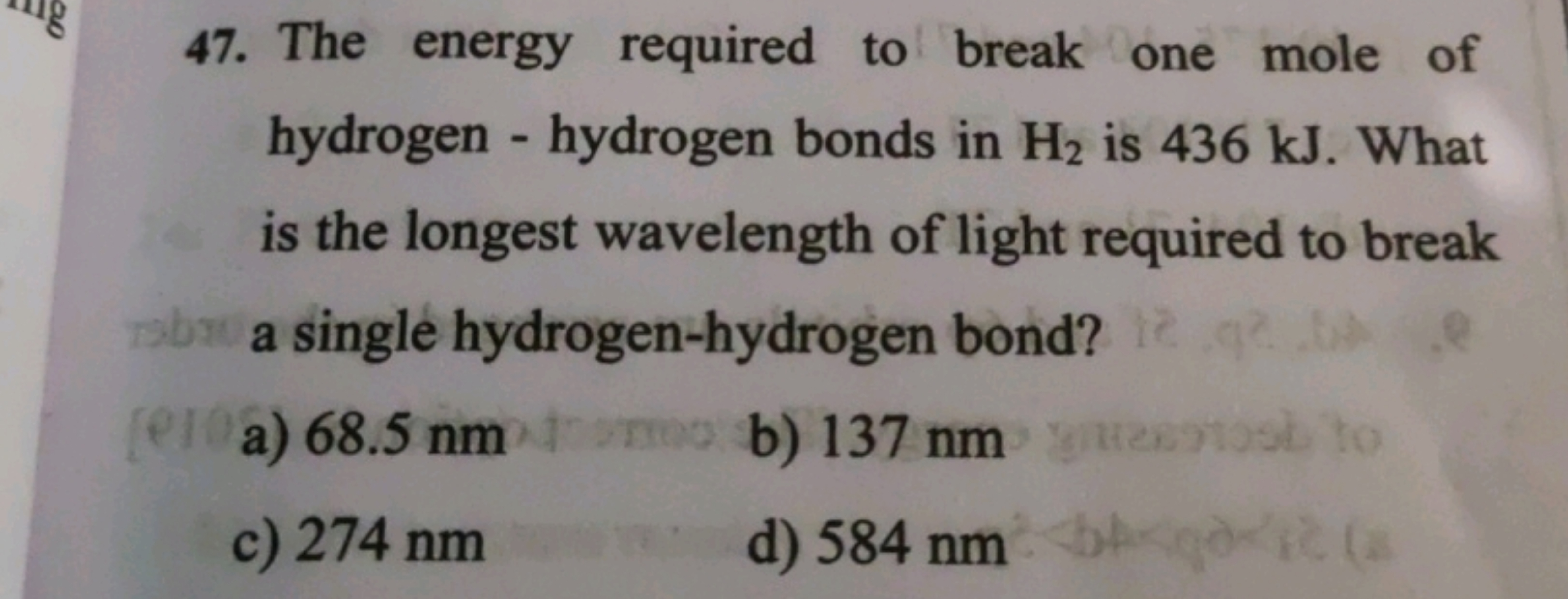 47. The energy required to break one mole of hydrogen - hydrogen bonds