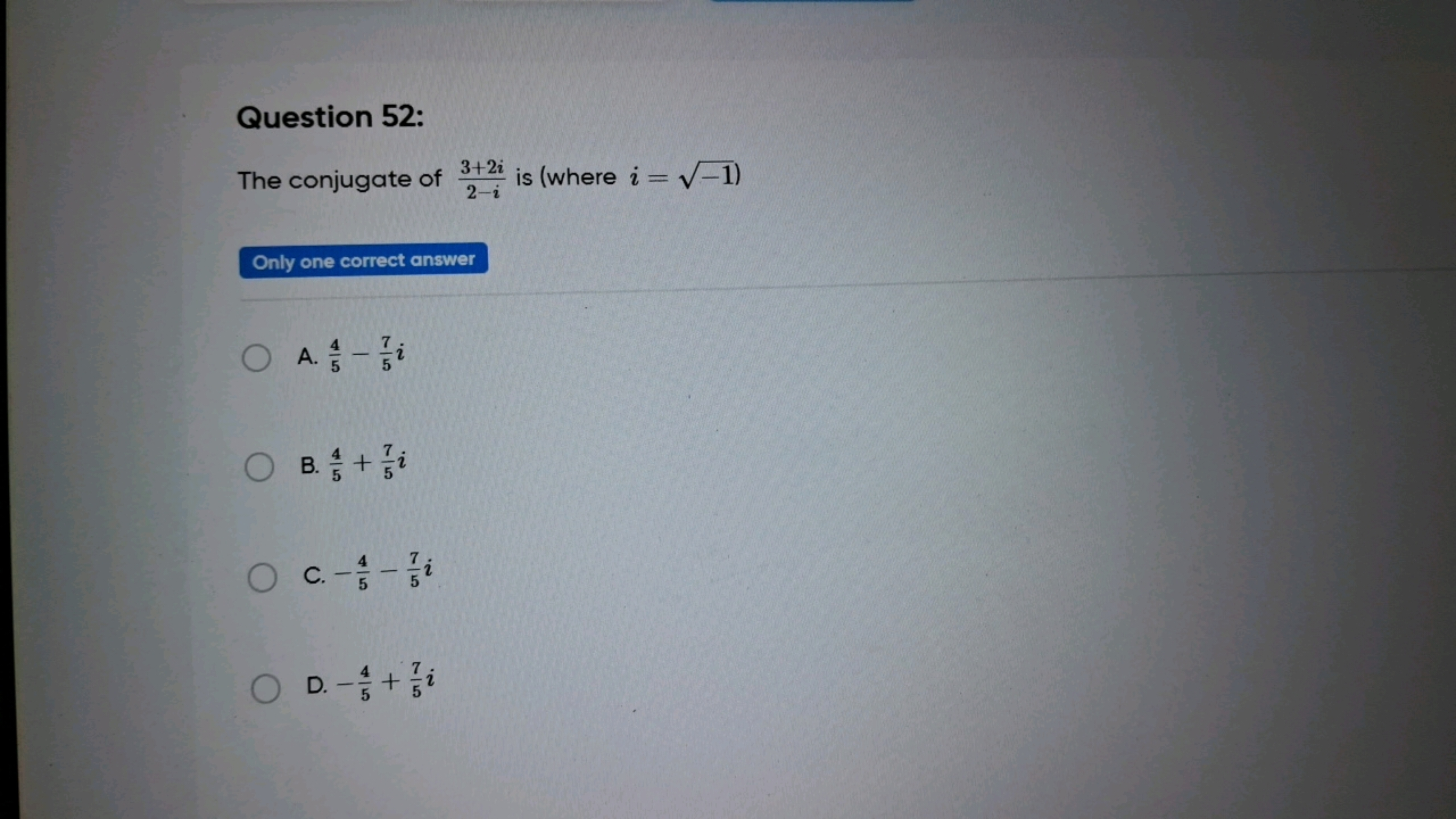 Question 52:
The conjugate of 2−i3+2i​ is (where i=−1​ )

Only one cor