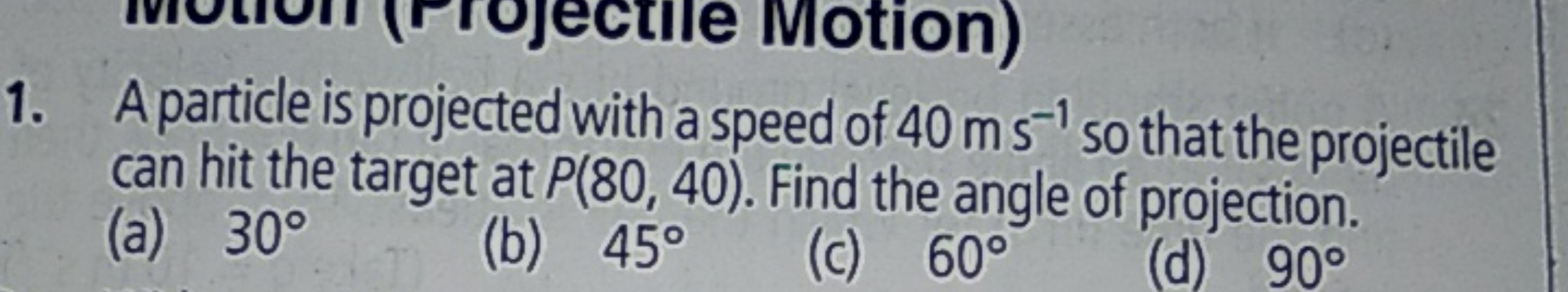 1. A particle is projected with a speed of 40 m s−1 so that the projec