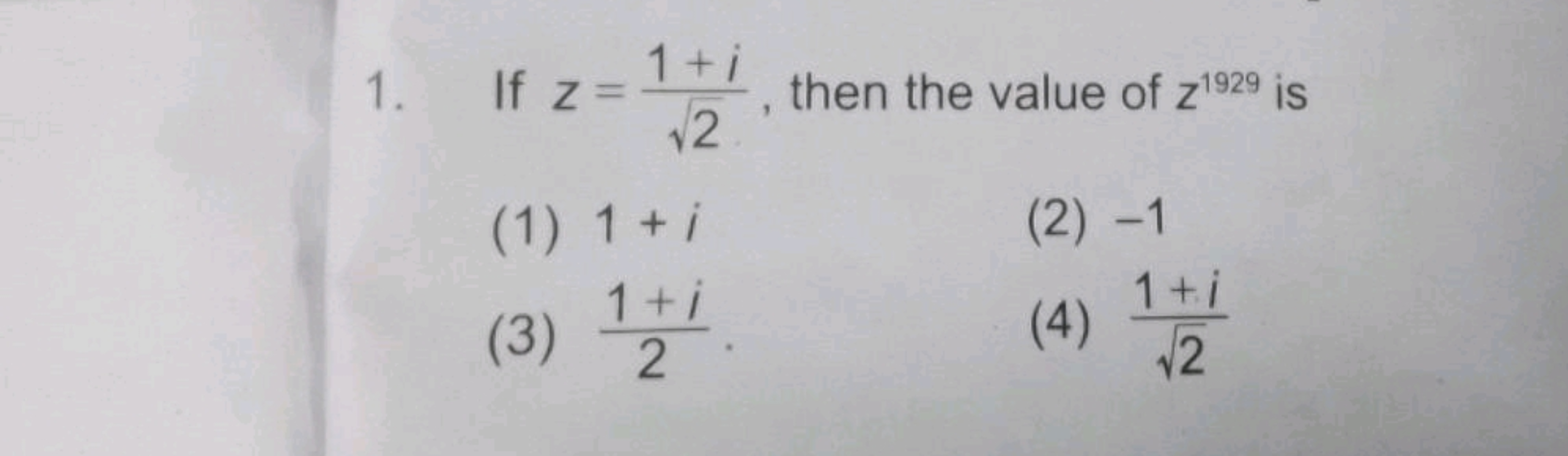 1. If z=2​1+i​, then the value of z1929 is
(1) 1+i
(2) - 1
(3) 21+i​.
