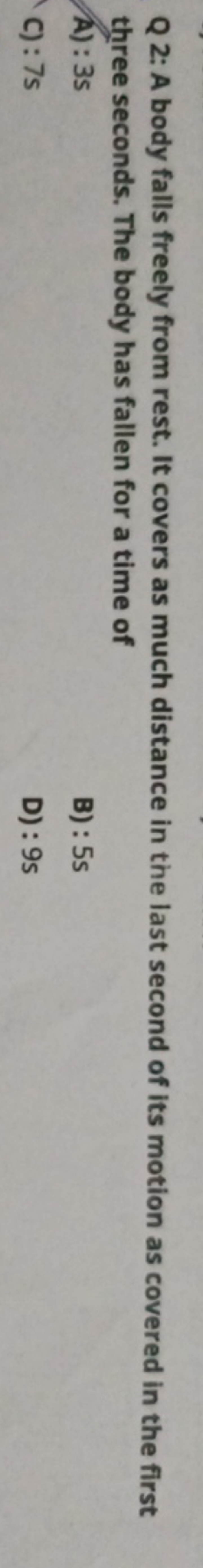 Q 2: A body falls freely from rest. It covers as much distance in the 