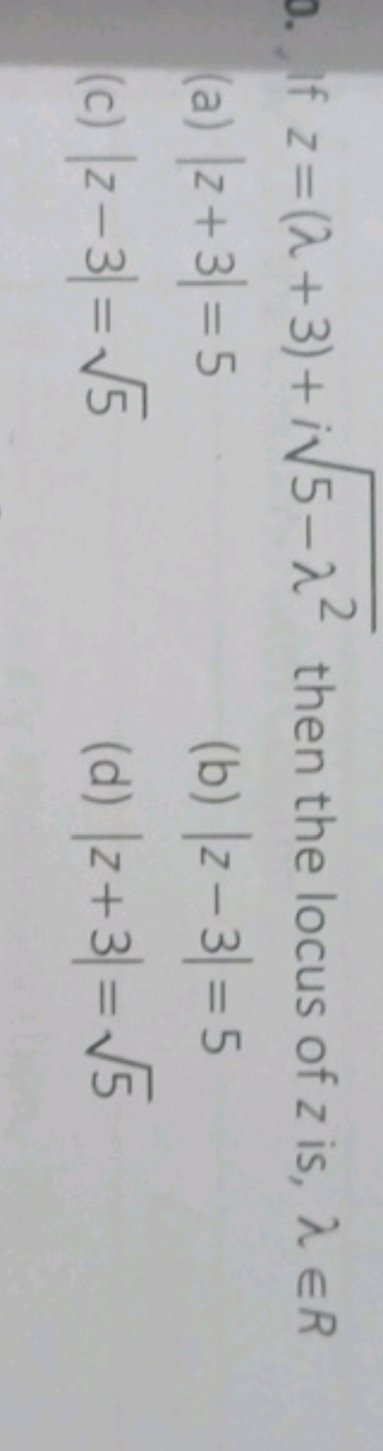 0. If z=(λ+3)+i5−λ2​ then the locus of z is, λ∈R
(a) ∣z+3∣=5
(b) ∣z−3∣