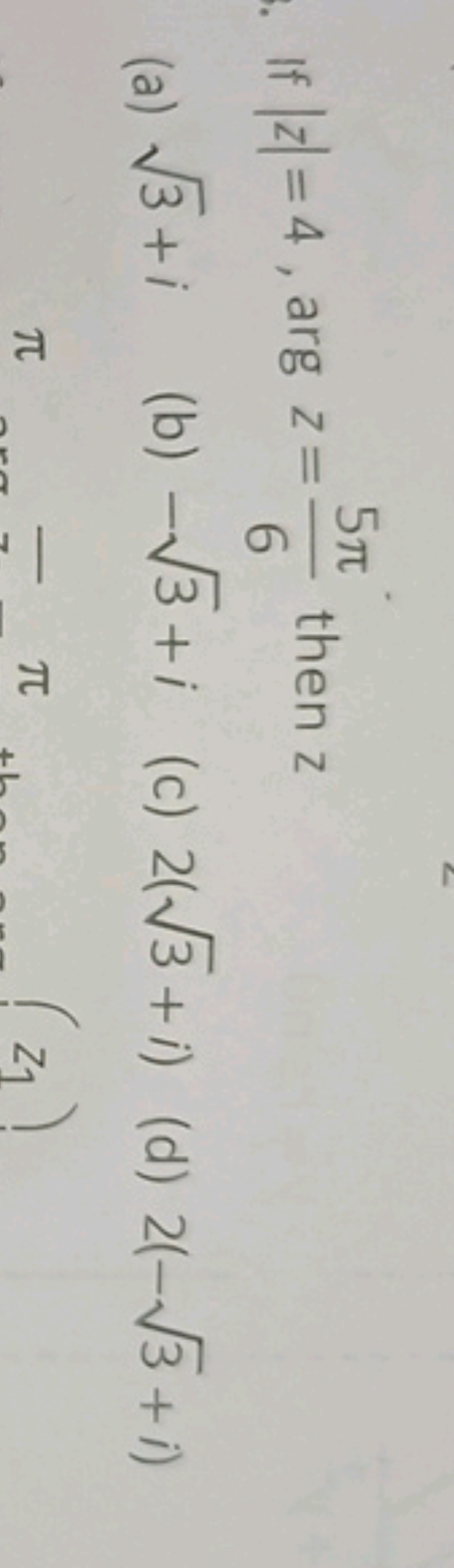 If ∣z∣=4, argz=65π​ then z
(a) 3​+i
(b) −3​+i
(c) 2(3​+i)
(d) 2(−3​+i)