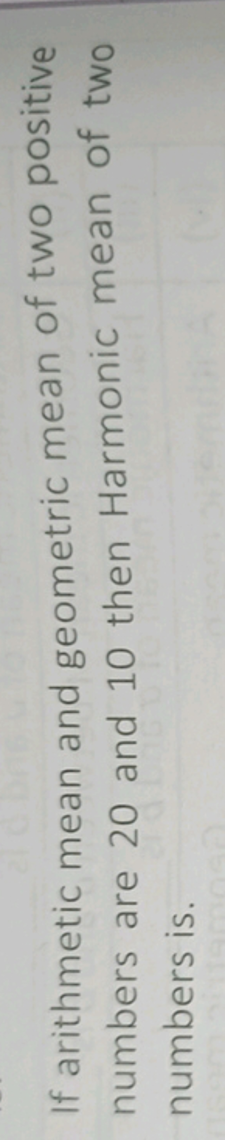 If arithmetic mean and geometric mean of two positive numbers are 20 a