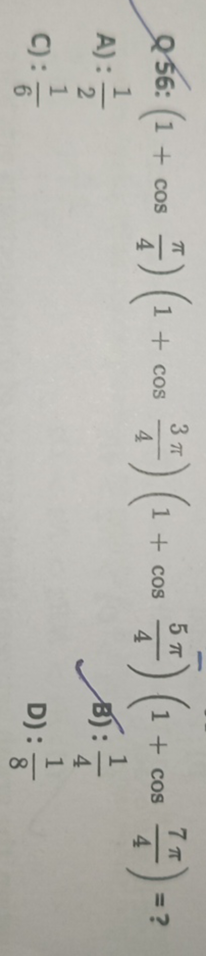 Q 56: (1+cos4π​)(1+cos43π​)(1+cos45π​)(1+cos47π​)= ?
A): 21​
B): 41​
C