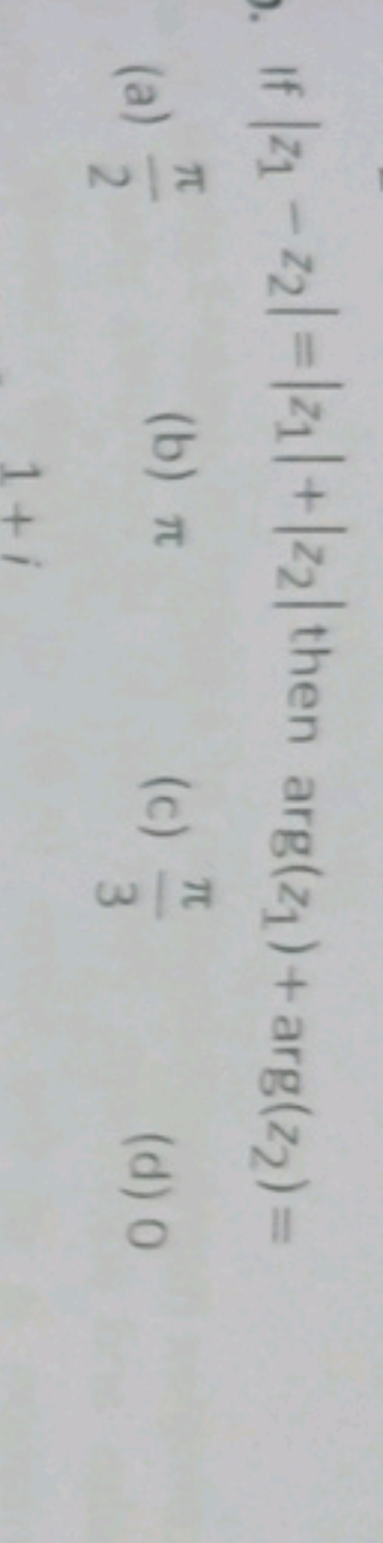 If ∣z1​−z2​∣=∣z1​∣+∣z2​∣ then arg(z1​)+arg(z2​)=
(a) 2π​
(b) π
(c) 3π​