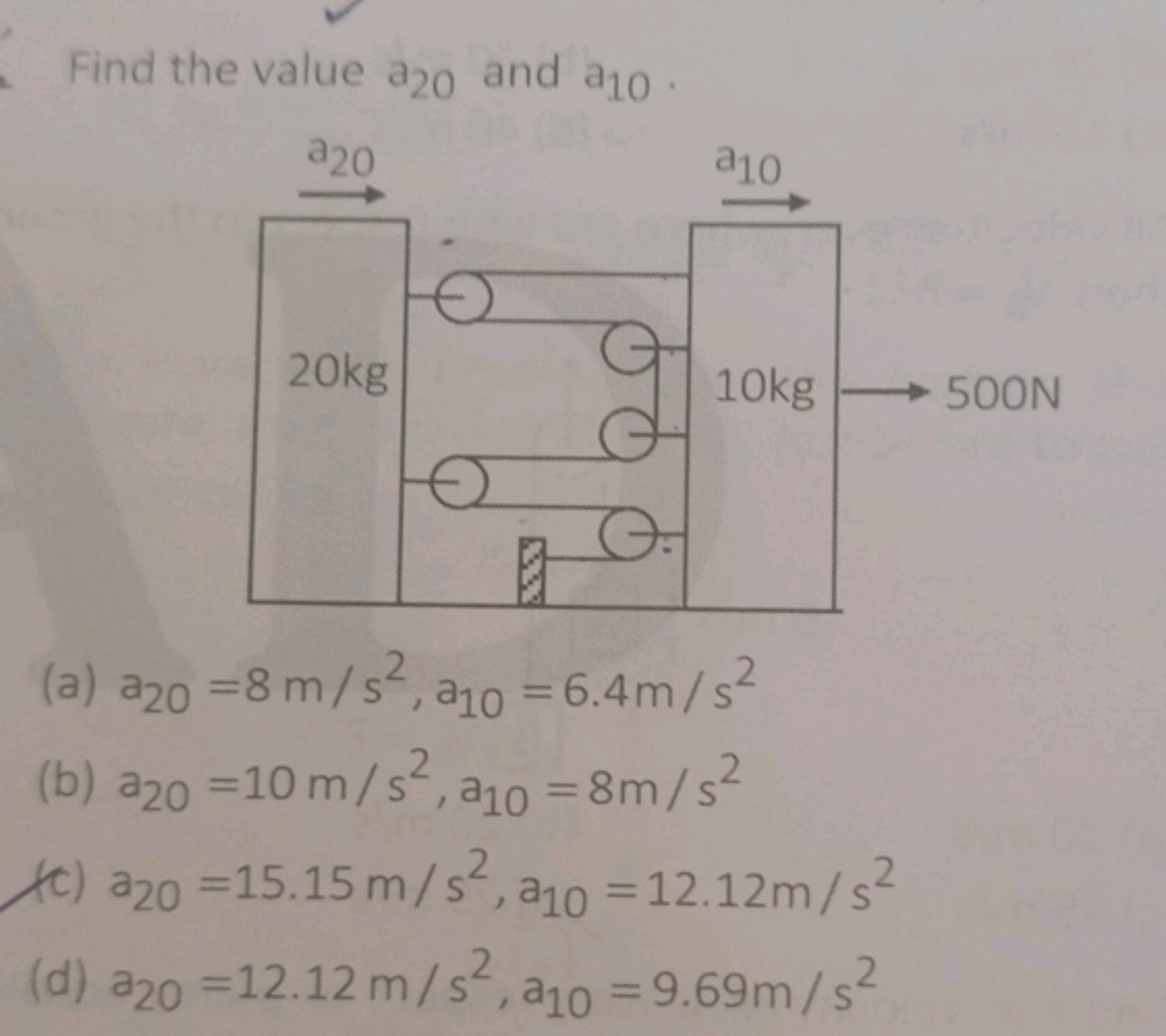 Find the value a20​ and a10​.
(a) a20​=8 m/s2,a10​=6.4 m/s2
(b) a20​=1