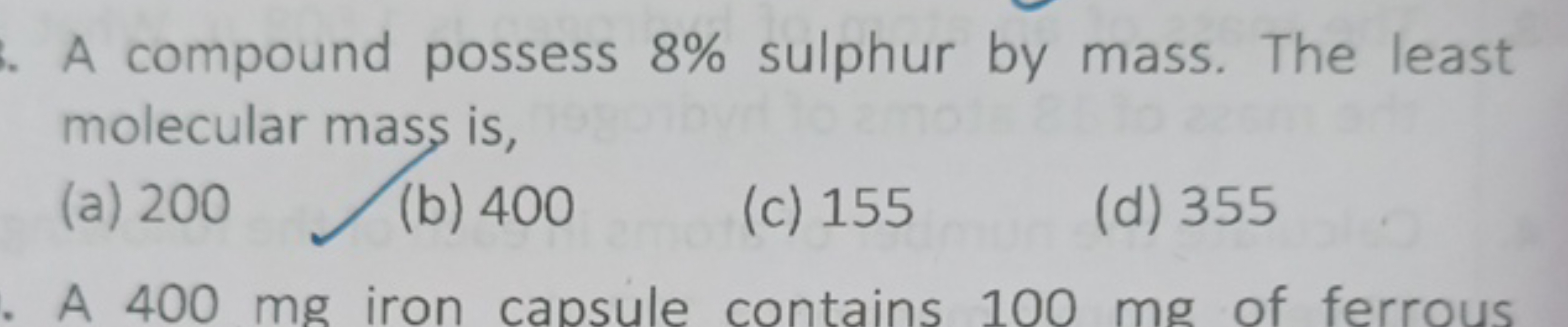 A compound possess 8% sulphur by mass. The least molecular mass is,
(a