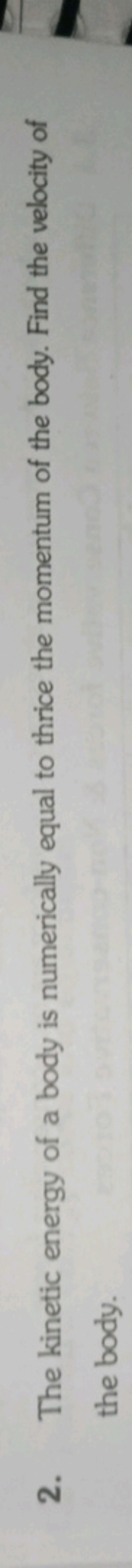 2. The kinetic energy of a body is numerically equal to thrice the mom